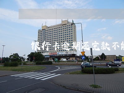 银行卡逾期还完款不能刷 银行卡逾期还完款不能刷