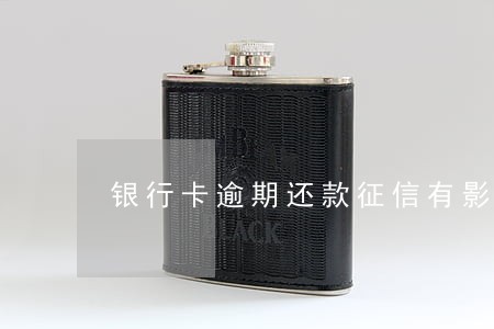 银行卡逾期还款征信有影响吗