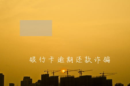 银行卡逾期还款诈骗 银行卡逾期还款诈骗