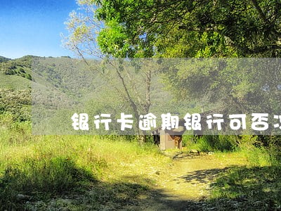 银行卡逾期银行可否冻结 银行卡逾期银行可否冻结