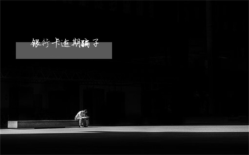 银行卡逾期骗子 银行卡逾期骗子