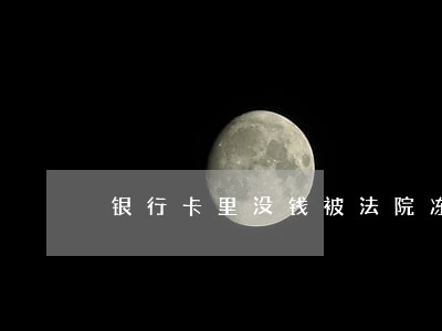 银行卡里没钱被法院冻结杂办 银行卡里没钱被法院冻结杂办