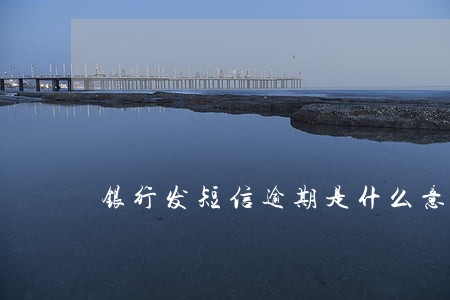 银行发短信逾期是什么意思 银行发短信逾期是什么意思
