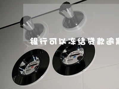 银行可以冻结贷款逾期 银行可以冻结贷款逾期