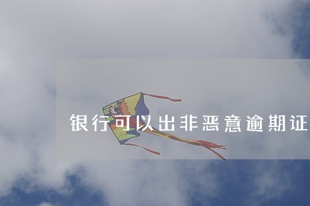 银行可以出非恶意逾期证明吗 银行可以出非恶意逾期证明吗