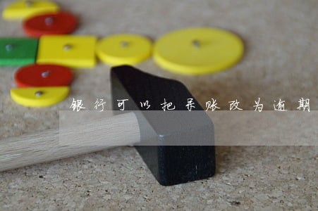 银行可以把呆账改为逾期吗 银行可以把呆账改为逾期吗