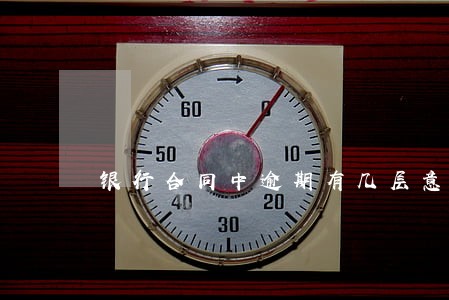 银行合同中逾期有几层意思 银行合同中逾期有几层意思