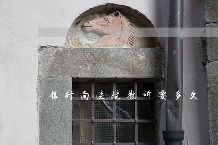 银行向法院撤诉要多久 银行向法院撤诉要多久