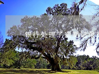 银行处理了逾期记录征信打出来 银行处理了逾期记录征信打出来