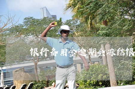 银行备用金逾期会冻结银行卡吗 银行备用金逾期会冻结银行卡吗
