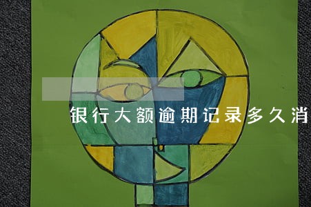 银行大额逾期记录多久消除 银行大额逾期记录多久消除
