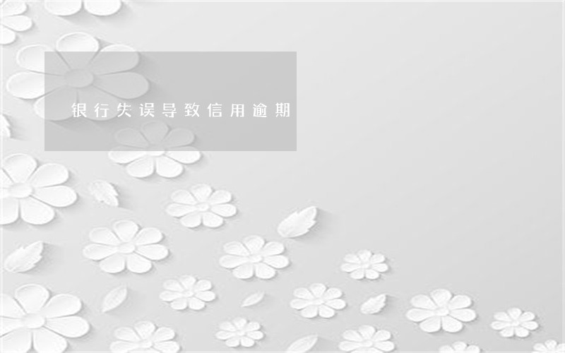 银行失误导致信用逾期 银行失误导致信用逾期