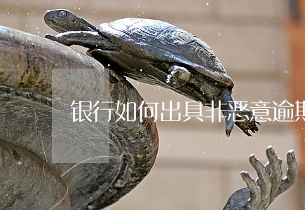 银行如何出具非恶意逾期证明 银行如何出具非恶意逾期证明