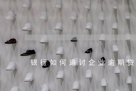 银行如何追讨企业逾期贷款 银行如何追讨企业逾期贷款