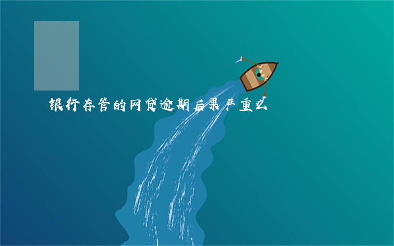 银行存管的网贷逾期后果严重么 银行存管的网贷逾期后果严重么