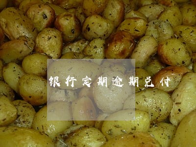 银行定期逾期兑付