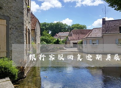 银行客服回复逾期屏蔽 银行客服回复逾期屏蔽