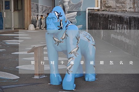 银行对于账单逾期怎么处理 银行对于账单逾期怎么处理