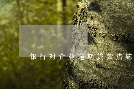 银行对企业逾期贷款措施 银行对企业逾期贷款措施