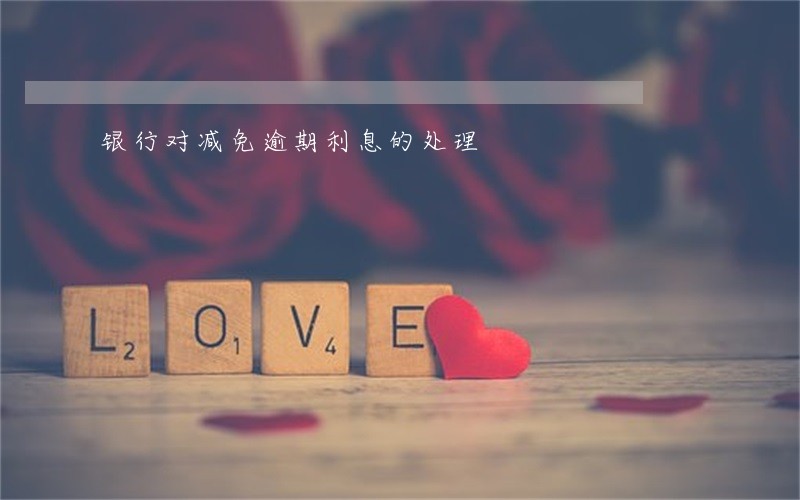 银行对减免逾期利息的处理 银行对减免逾期利息的处理