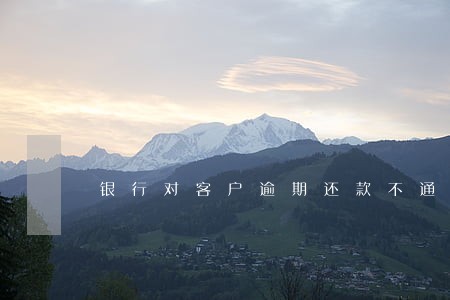 银行对客户逾期还款不通知 银行对客户逾期还款不通知