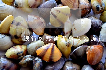 银行对账逾期多久会冻结 银行对账逾期多久会冻结