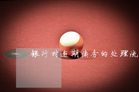 银行对逾期债务的处理流程 银行对逾期债务的处理流程