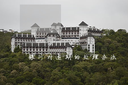 银行对逾期的处理办法 银行对逾期的处理办法