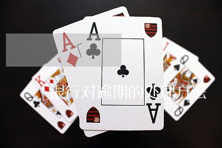 银行对逾期的处理方法 银行对逾期的处理方法
