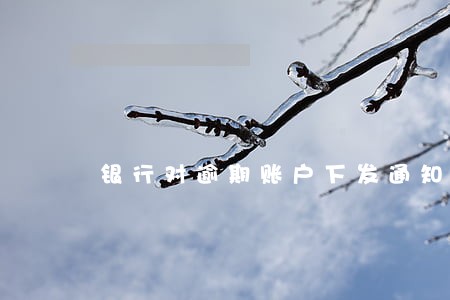 银行对逾期账户下发通知 银行对逾期账户下发通知