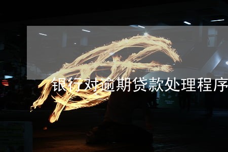 银行对逾期贷款处理程序 银行对逾期贷款处理程序