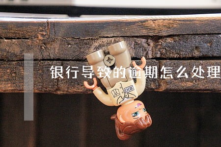 银行导致的逾期怎么处理