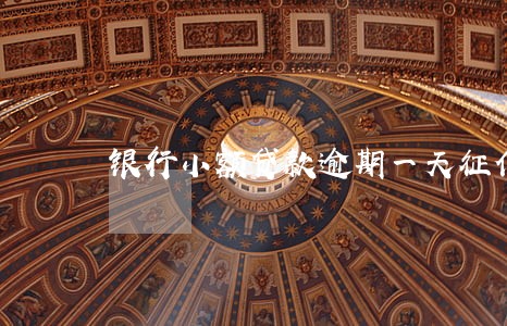 银行小额贷款逾期一天征信 银行小额贷款逾期一天征信