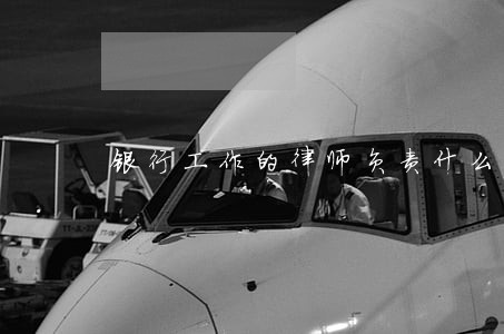 银行工作的律师负责什么 银行工作的律师负责什么