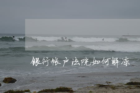 银行帐户法院如何解冻 银行帐户法院如何解冻
