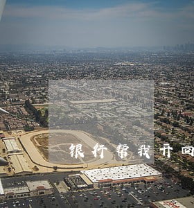 银行帮我开回恶意逾期证明 银行帮我开回恶意逾期证明