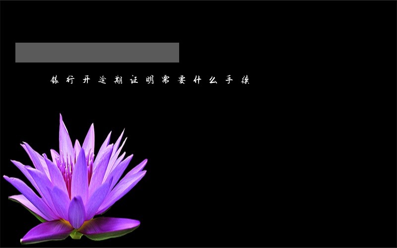 银行开逾期证明需要什么手续 银行开逾期证明需要什么手续