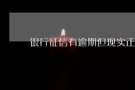 银行征信有逾期但现实正常 银行征信有逾期但现实正常