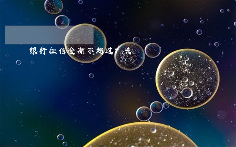 银行征信逾期不超过7天 银行征信逾期不超过7天