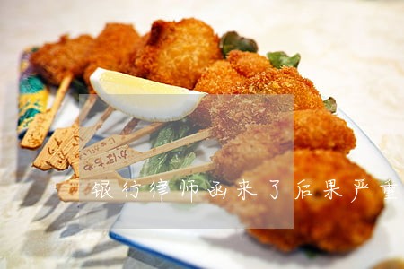 银行律师函来了后果严重吗 银行律师函来了后果严重吗