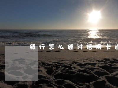 银行怎么催讨信用卡逾期的钱