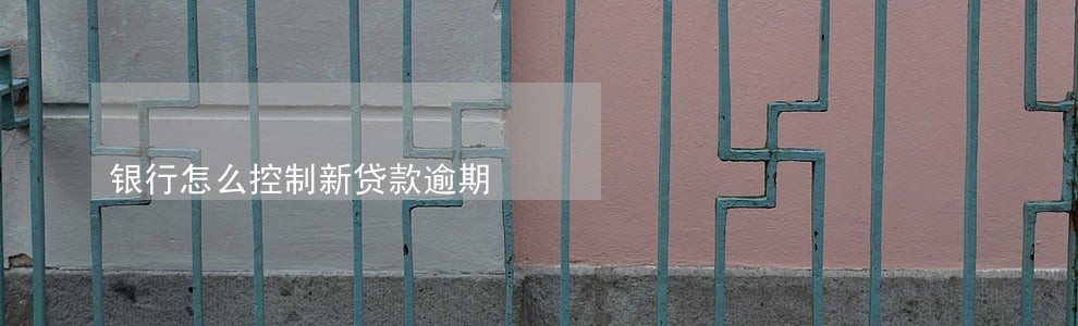 银行怎么控制新贷款逾期 银行怎么控制新贷款逾期
