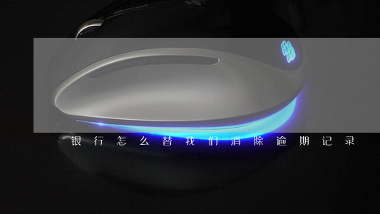 银行怎么替我们消除逾期记录 银行怎么替我们消除逾期记录