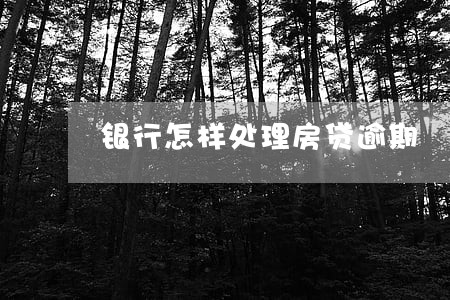 银行怎样处理房贷逾期 银行怎样处理房贷逾期