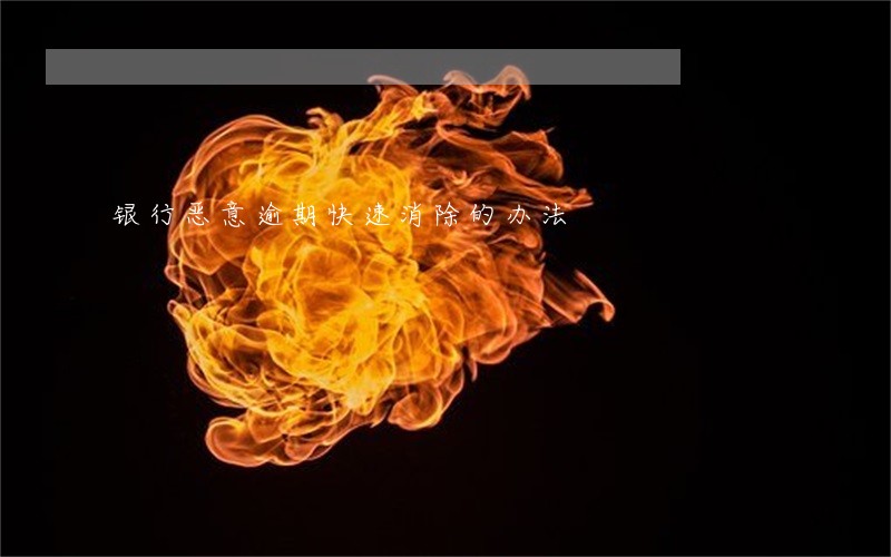 银行恶意逾期快速消除的办法 银行恶意逾期快速消除的办法