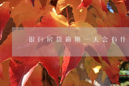 银行房贷逾期一天会有什么影响 银行房贷逾期一天会有什么影响