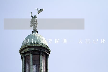 银行房贷逾期一天忘记还了 银行房贷逾期一天忘记还了