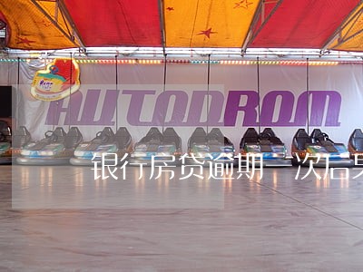 银行房贷逾期一次后果 银行房贷逾期一次后果