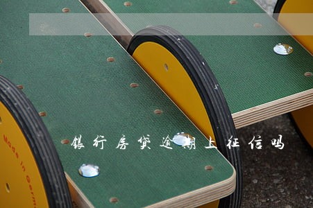 银行房贷逾期上征信吗 银行房贷逾期上征信吗