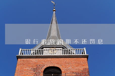 银行房贷逾期不还罚息 银行房贷逾期不还罚息